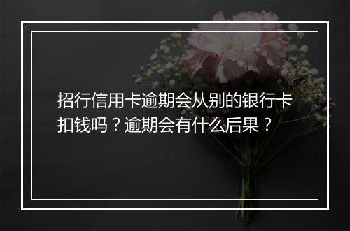 招行信用卡逾期会从别的银行卡扣钱吗？逾期会有什么后果？
