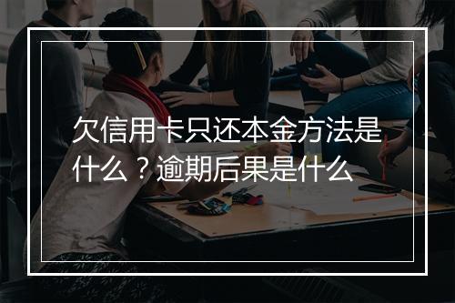 欠信用卡只还本金方法是什么？逾期后果是什么