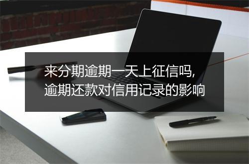 来分期逾期一天上征信吗,逾期还款对信用记录的影响