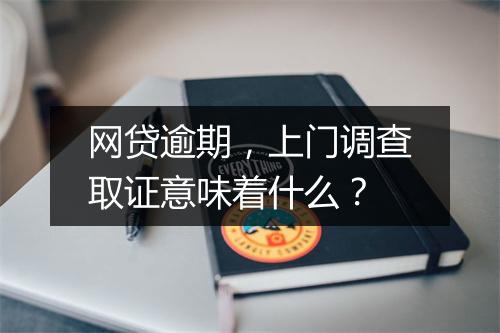 网贷逾期，上门调查取证意味着什么？