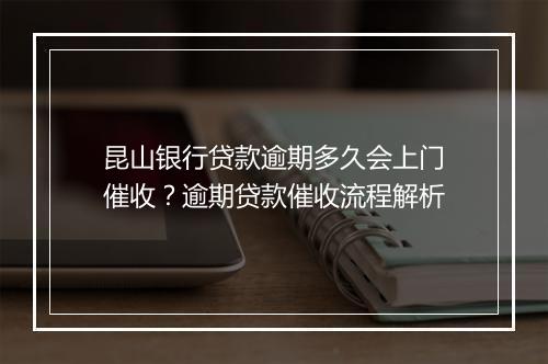 昆山银行贷款逾期多久会上门催收？逾期贷款催收流程解析