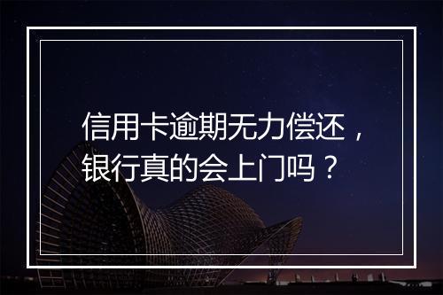信用卡逾期无力偿还，银行真的会上门吗？