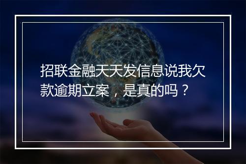 招联金融天天发信息说我欠款逾期立案，是真的吗？