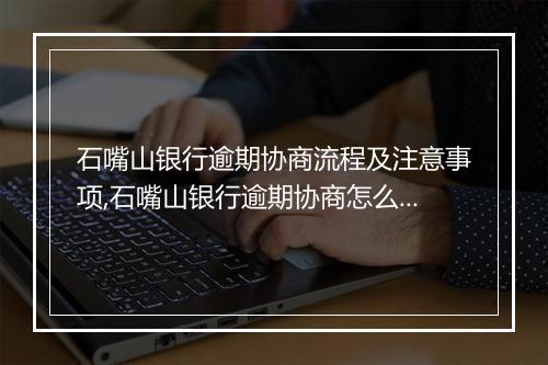 石嘴山银行逾期协商流程及注意事项,石嘴山银行逾期协商怎么办理