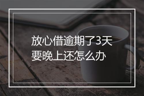 放心借逾期了3天要晚上还怎么办