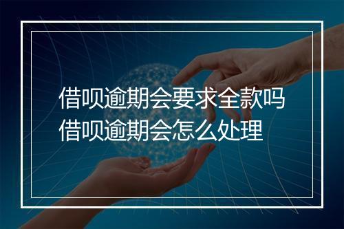 借呗逾期会要求全款吗借呗逾期会怎么处理