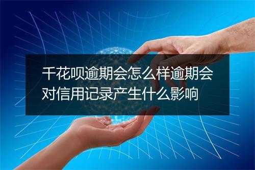 千花呗逾期会怎么样逾期会对信用记录产生什么影响