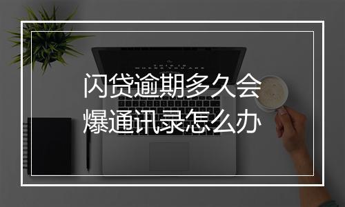 闪贷逾期多久会爆通讯录怎么办