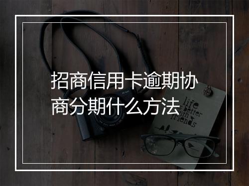 招商信用卡逾期协商分期什么方法
