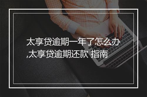 太享贷逾期一年了怎么办,太享贷逾期还款 指南