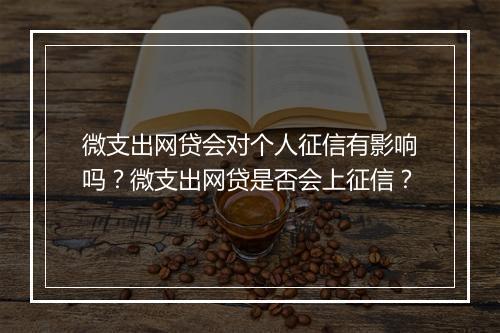 微支出网贷会对个人征信有影响吗？微支出网贷是否会上征信？