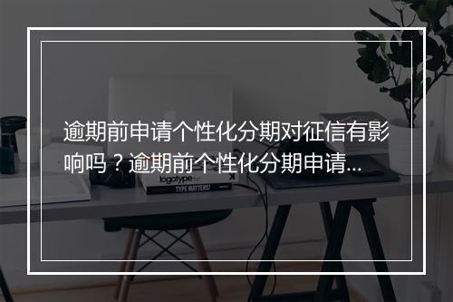 逾期前申请个性化分期对征信有影响吗？逾期前个性化分期申请对信用记录有何影响？