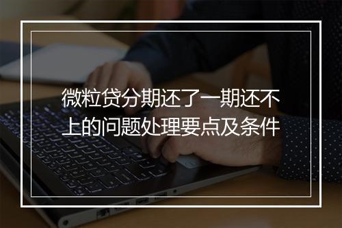 微粒贷分期还了一期还不上的问题处理要点及条件