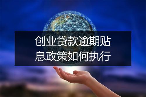 创业贷款逾期贴息政策如何执行