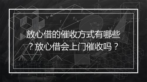 放心借的催收方式有哪些？放心借会上门催收吗？