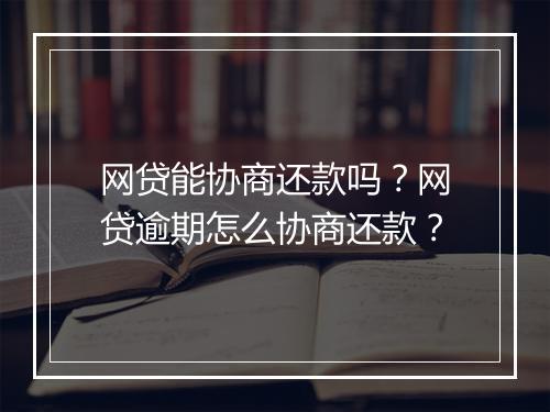 网贷能协商还款吗？网贷逾期怎么协商还款？