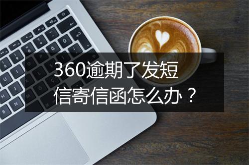 360逾期了发短信寄信函怎么办？