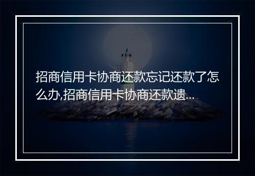 招商信用卡协商还款忘记还款了怎么办,招商信用卡协商还款遗忘后的解决
