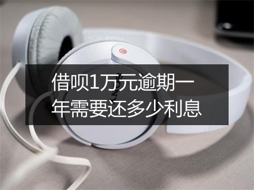 借呗1万元逾期一年需要还多少利息