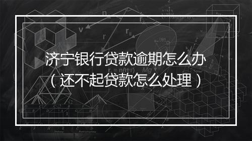 济宁银行贷款逾期怎么办（还不起贷款怎么处理）