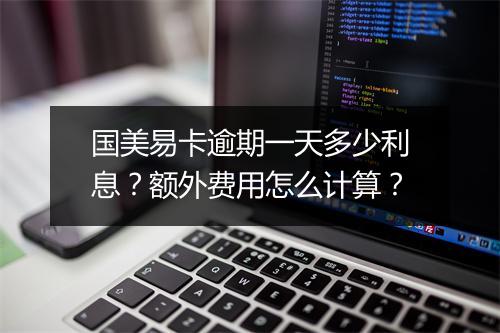 国美易卡逾期一天多少利息？额外费用怎么计算？