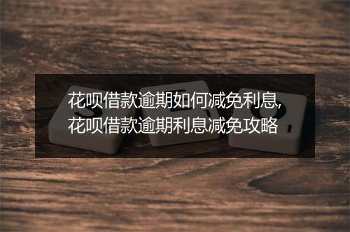 花呗借款逾期如何减免利息,花呗借款逾期利息减免攻略