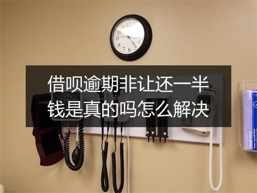 借呗逾期非让还一半钱是真的吗怎么解决