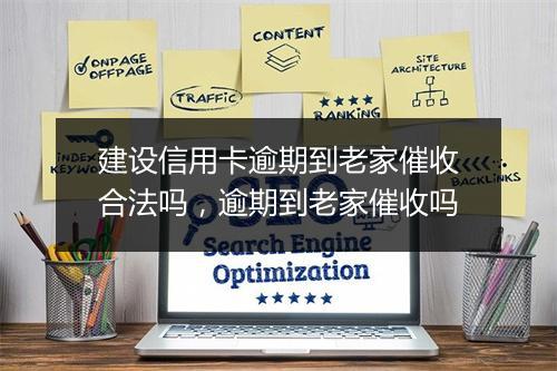 建设信用卡逾期到老家催收合法吗，逾期到老家催收吗