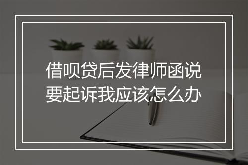 借呗贷后发律师函说要起诉我应该怎么办