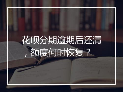 花呗分期逾期后还清，额度何时恢复？