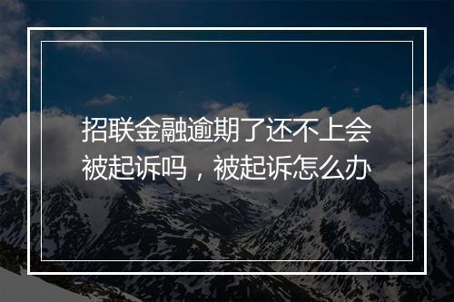 招联金融逾期了还不上会被起诉吗，被起诉怎么办