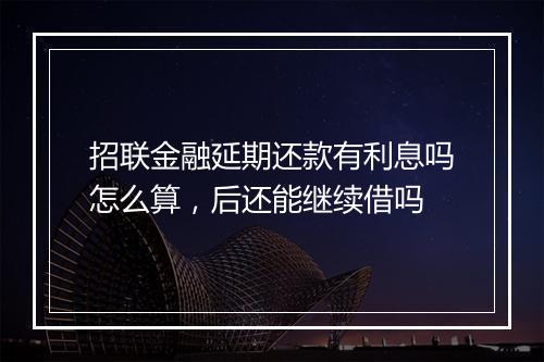 招联金融延期还款有利息吗怎么算，后还能继续借吗