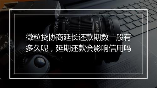 微粒贷协商延长还款期数一般有多久呢，延期还款会影响信用吗