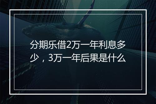 分期乐借2万一年利息多少，3万一年后果是什么