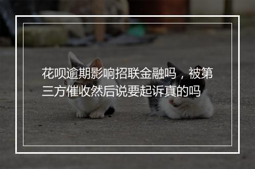 花呗逾期影响招联金融吗，被第三方催收然后说要起诉真的吗