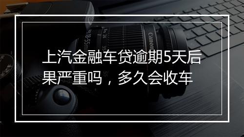 上汽金融车贷逾期5天后果严重吗，多久会收车