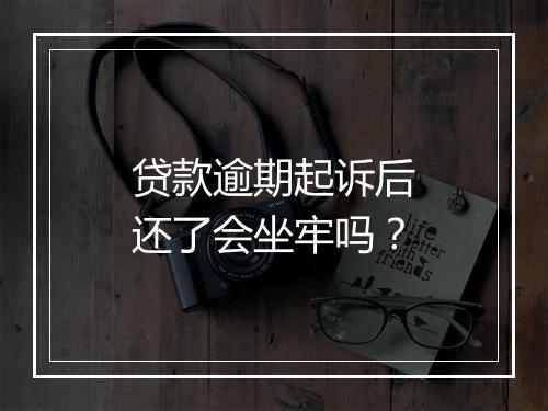 贷款逾期起诉后还了会坐牢吗？