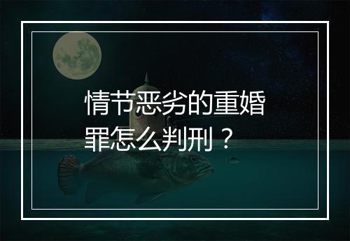 情节恶劣的重婚罪怎么判刑？
