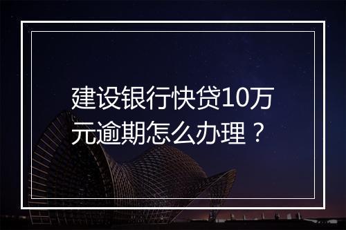 建设银行快贷10万元逾期怎么办理？