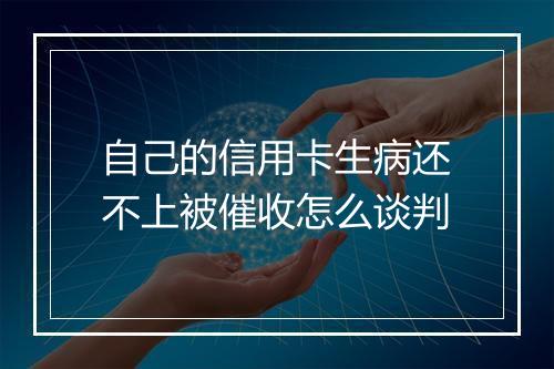 自己的信用卡生病还不上被催收怎么谈判