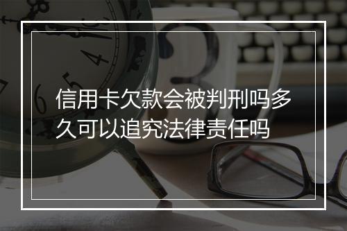 信用卡欠款会被判刑吗多久可以追究法律责任吗