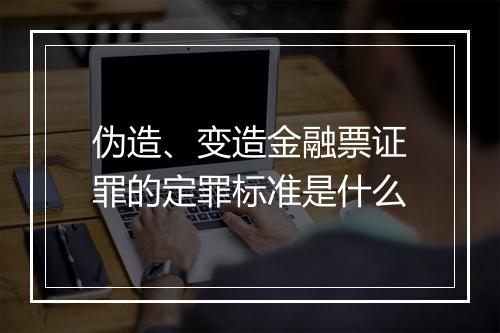 伪造、变造金融票证罪的定罪标准是什么