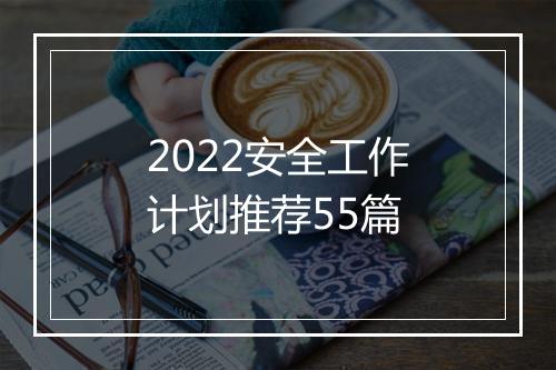 2022安全工作计划推荐55篇