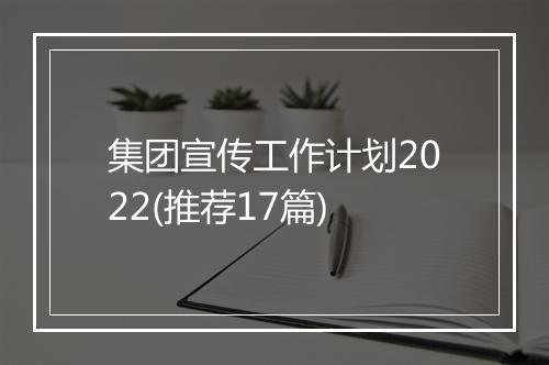 集团宣传工作计划2022(推荐17篇)
