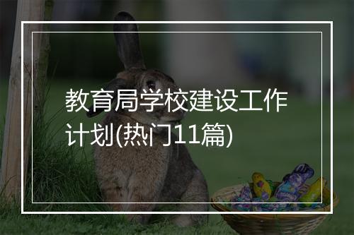 教育局学校建设工作计划(热门11篇)