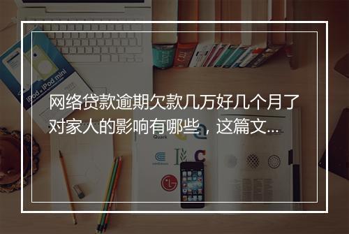 网络贷款逾期欠款几万好几个月了对家人的影响有哪些，这篇文章一定要了解