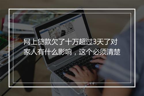 网上贷款欠了十万超过3天了对家人有什么影响，这个必须清楚