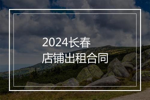 2024长春店铺出租合同