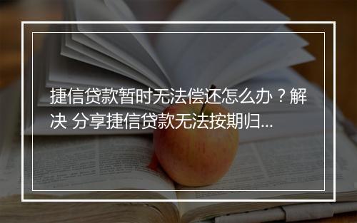 捷信贷款暂时无法偿还怎么办？解决 分享捷信贷款无法按期归还应如何处理？专业建议来了紧急情况下无法偿还捷信贷款怎么办？求助策略大揭秘捷信贷款无力偿还怎么办？专业指