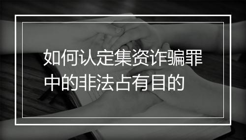 如何认定集资诈骗罪中的非法占有目的